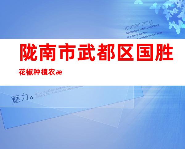 陇南市武都区国胜花椒种植农民专业合作社