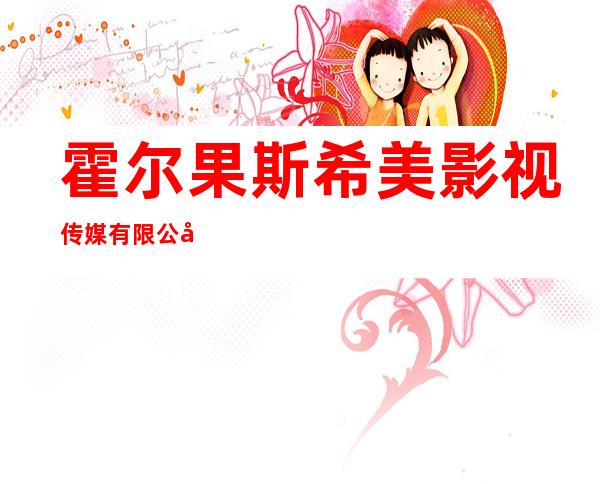 霍尔果斯希美影视传媒有限公司