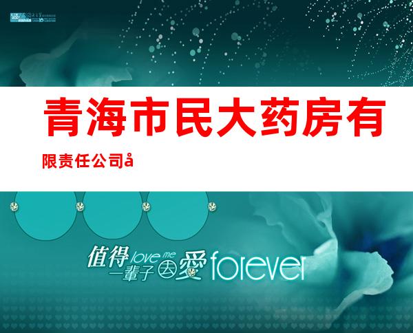 青海市民大药房有限责任公司城东店