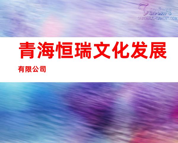 青海恒瑞文化发展有限公司