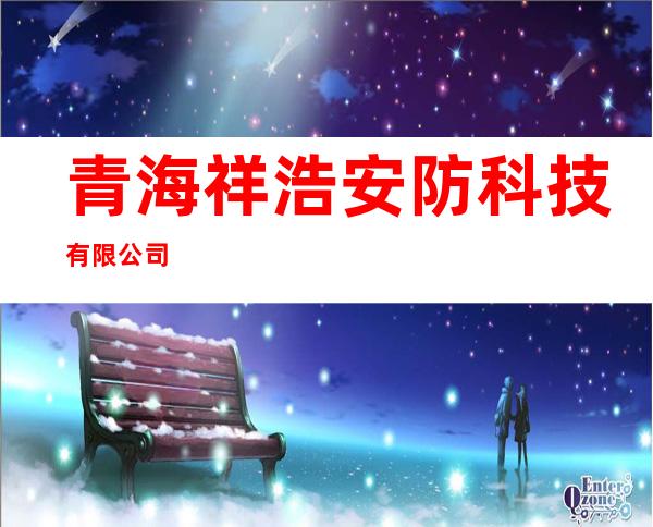 青海祥浩安防科技有限公司