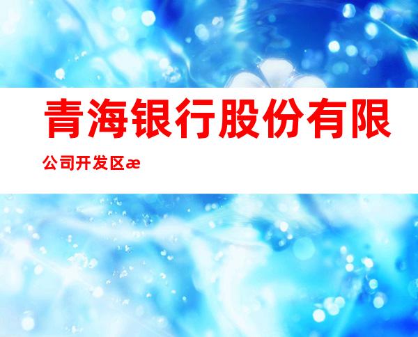 青海银行股份有限公司开发区支行