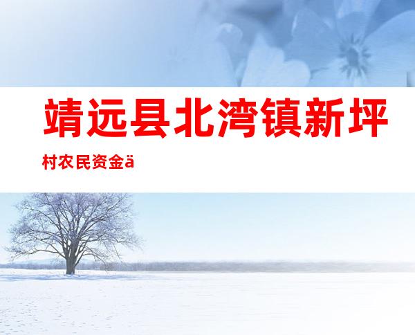 靖远县北湾镇新坪村农民资金互助合作社