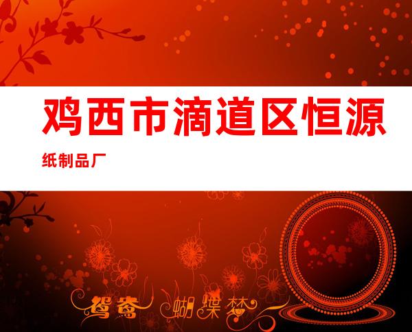 鸡西市滴道区恒源纸制品厂