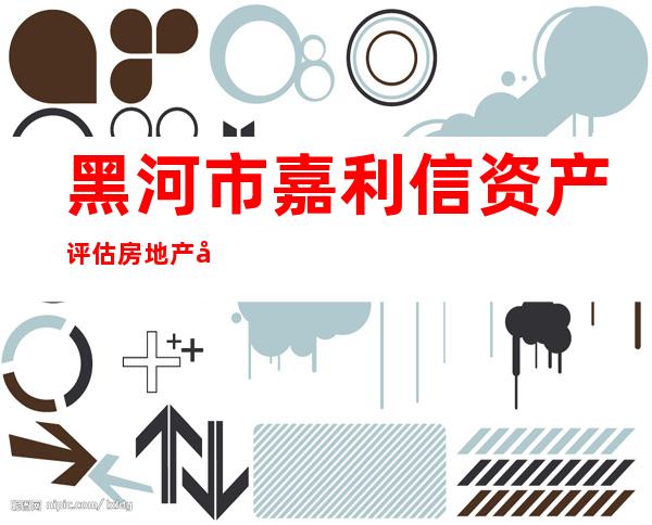 黑河市嘉利信资产评估房地产土地估价有限公司
