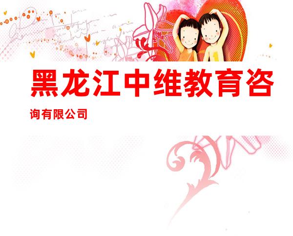 黑龙江中维教育咨询有限公司