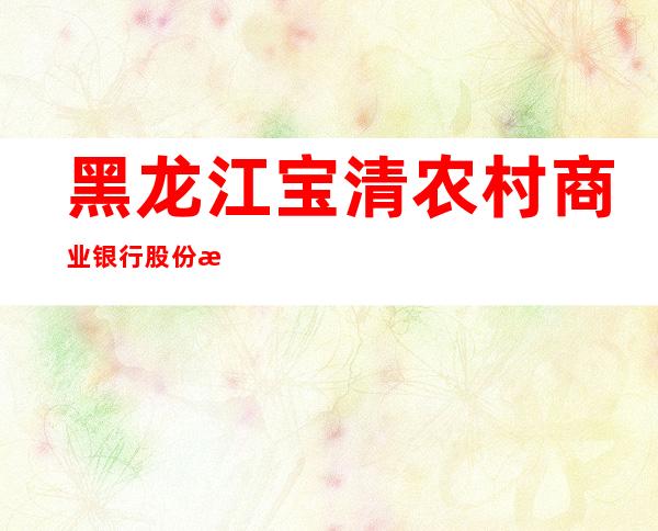 黑龙江宝清农村商业银行股份有限公司东升支行