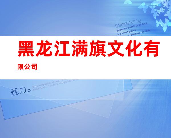 黑龙江满旗文化有限公司