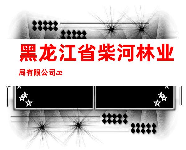 黑龙江省柴河林业局有限公司房屋维修队