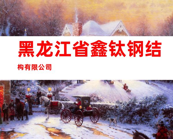 黑龙江省鑫钛钢结构有限公司