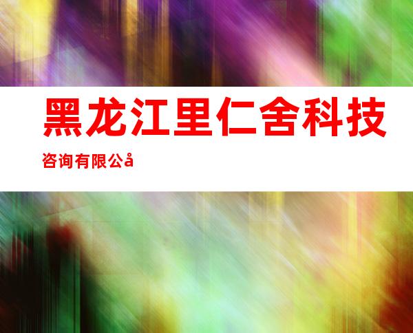 黑龙江里仁舍科技咨询有限公司