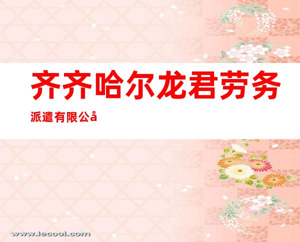 齐齐哈尔龙君劳务派遣有限公司